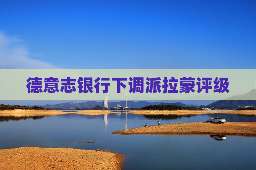 德意志銀行下調(diào)派拉蒙評級