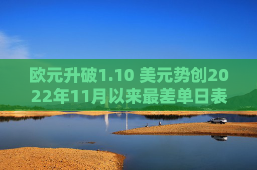 歐元升破1.10 美元勢創(chuàng)2022年11月以來最差單日表現(xiàn)