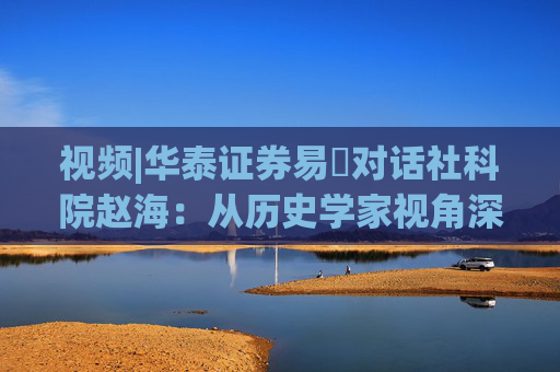 視頻|華泰證券易峘對話社科院趙海：從歷史學(xué)家視角深入探討為何特朗普2.0政策如此“無序”、且可能更加無序