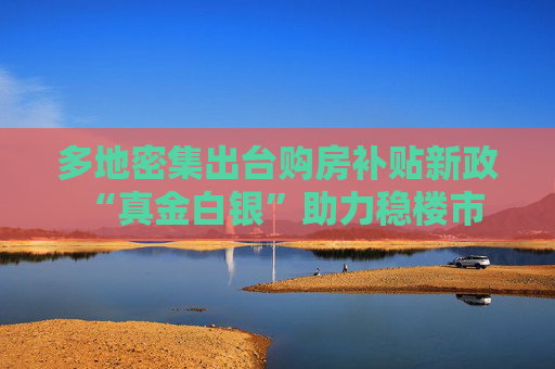 多地密集出臺(tái)購(gòu)房補(bǔ)貼新政 “真金白銀”助力穩(wěn)樓市