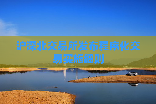 滬深北交易所發(fā)布程序化交易實(shí)施細(xì)則