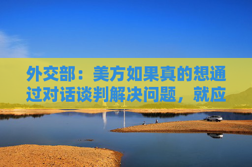 外交部：美方如果真的想通過對話談判解決問題，就應(yīng)該拿出平等尊重互惠的態(tài)度  第1張