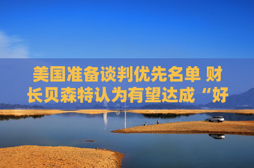 美國準備談判優(yōu)先名單 財長貝森特認為有望達成“好交易”  第1張