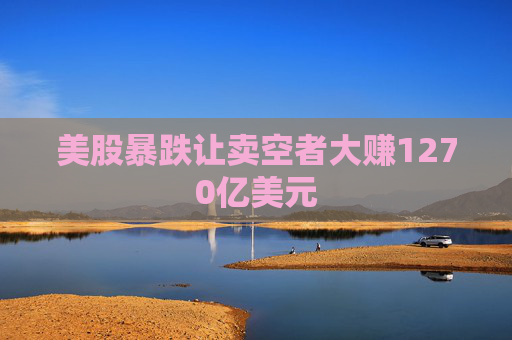 美股暴跌讓賣空者大賺1270億美元