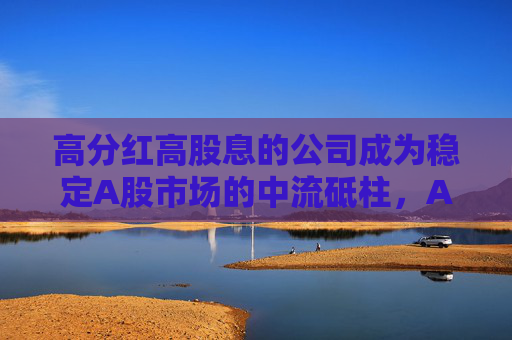 高分紅高股息的公司成為穩(wěn)定A股市場的中流砥柱，A50ETF華寶（159596）連續(xù)4天上漲