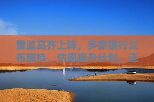 董監(jiān)高齊上陣，多家銀行公布增持、估值提升計劃，還有“紅包雨”在路上