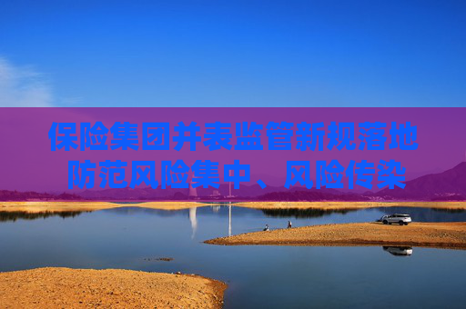 保險集團并表監(jiān)管新規(guī)落地 防范風險集中、風險傳染與隱匿