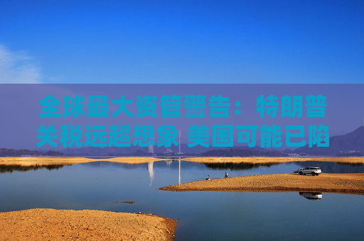 全球最大資管警告：特朗普關(guān)稅遠(yuǎn)超想象 美國(guó)可能已陷衰退！  第1張