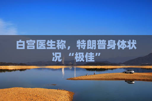白宮醫(yī)生稱，特朗普身體狀況 “極佳”