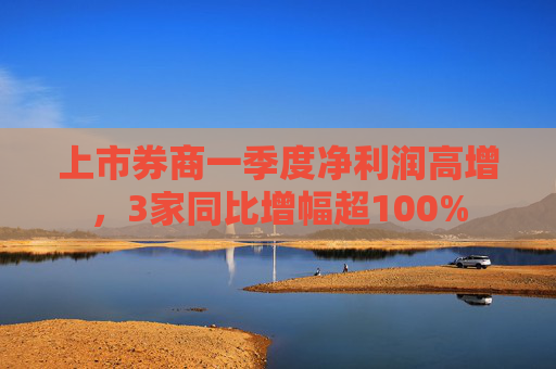 上市券商一季度凈利潤高增，3家同比增幅超100%
