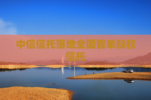 中信信托落地全國首單股權(quán)信托
