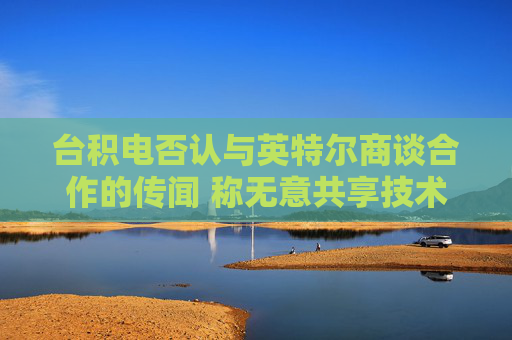臺(tái)積電否認(rèn)與英特爾商談合作的傳聞 稱無(wú)意共享技術(shù)  第1張