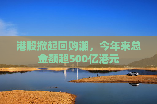 港股掀起回購潮，今年來總金額超500億港元