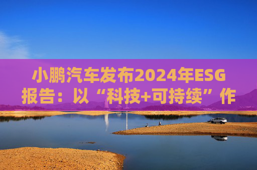 小鵬汽車發(fā)布2024年ESG報告：以“科技+可持續(xù)”作為發(fā)展航向標 探索全生命周期綠色方案  第1張