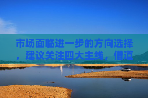 市場面臨進一步的方向選擇，建議關(guān)注四大主線，借道A50ETF華寶（159596）布局