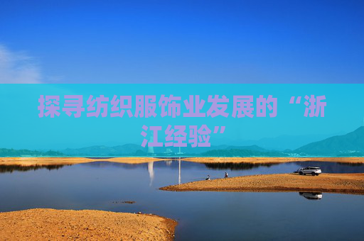 探尋紡織服飾業(yè)發(fā)展的“浙江經(jīng)驗”