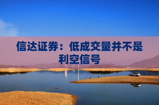 信達(dá)證券：低成交量并不是利空信號
