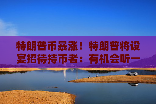 特朗普幣暴漲！特朗普將設(shè)宴招待持幣者：有機(jī)會(huì)聽(tīng)一手消息，前25人獲VIP待遇  第1張