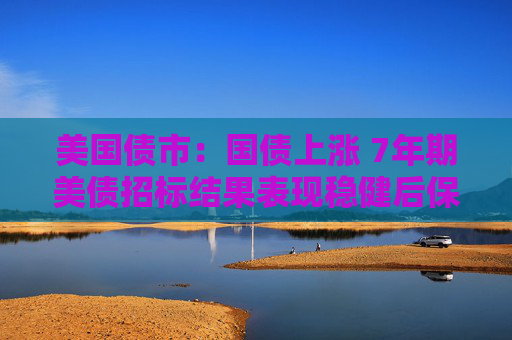 美國債市：國債上漲 7年期美債招標結果表現穩(wěn)健后保持漲勢  第1張