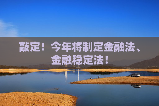 敲定！今年將制定金融法、金融穩(wěn)定法！