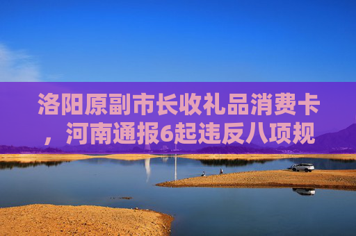 洛陽原副市長收禮品消費卡，河南通報6起違反八項規(guī)定典型問題