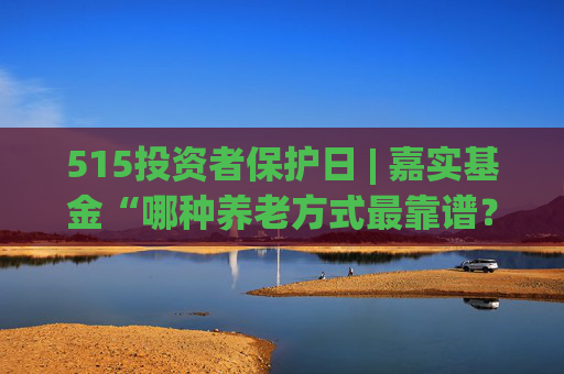 515投資者保護(hù)日 | 嘉實(shí)基金“哪種養(yǎng)老方式最靠譜？”：AI賦能，以拼貼畫(huà)風(fēng)讓養(yǎng)老知識(shí)“零門(mén)檻”
