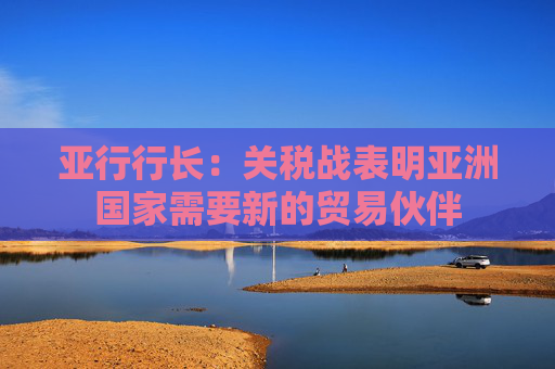 亞行行長：關稅戰(zhàn)表明亞洲國家需要新的貿易伙伴