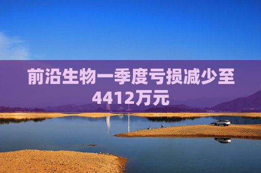 前沿生物一季度虧損減少至4412萬元