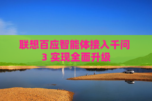 聯(lián)想百應(yīng)智能體接入千問(wèn) 3 實(shí)現(xiàn)全面升級(jí)  第1張