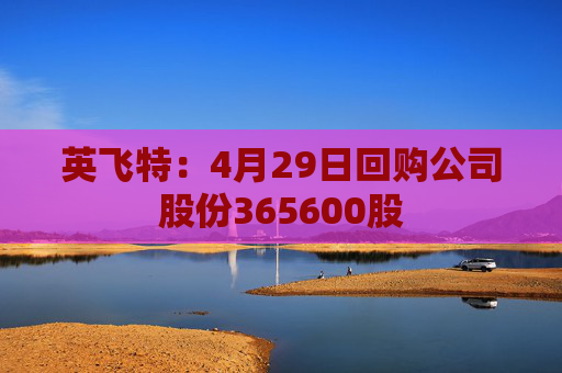 英飛特：4月29日回購(gòu)公司股份365600股