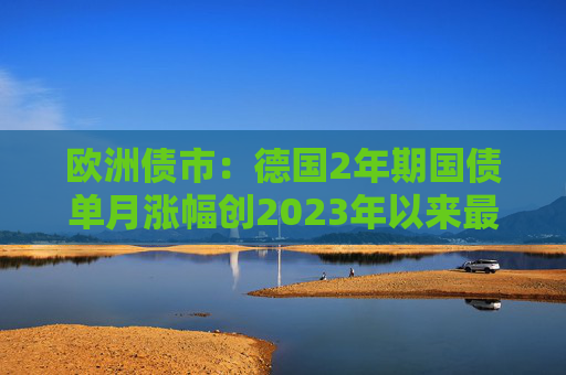 歐洲債市：德國2年期國債單月漲幅創(chuàng)2023年以來最大