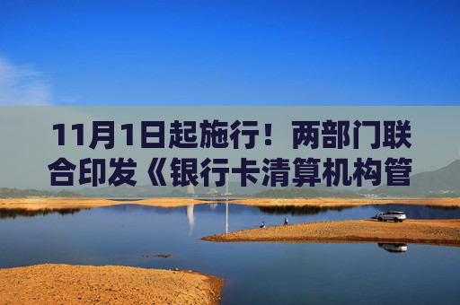 11月1日起施行！兩部門聯(lián)合印發(fā)《銀行卡清算機構(gòu)管理辦法》，進一步健全監(jiān)管機制