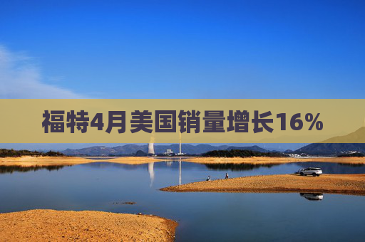 福特4月美國(guó)銷量增長(zhǎng)16%