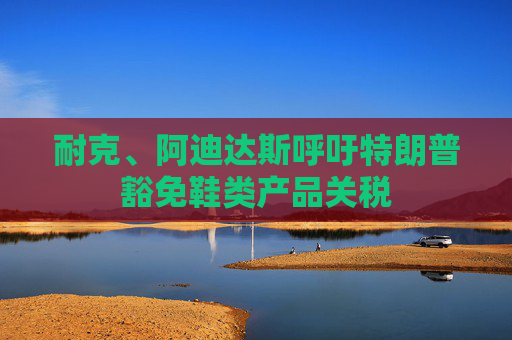 耐克、阿迪達(dá)斯呼吁特朗普豁免鞋類產(chǎn)品關(guān)稅