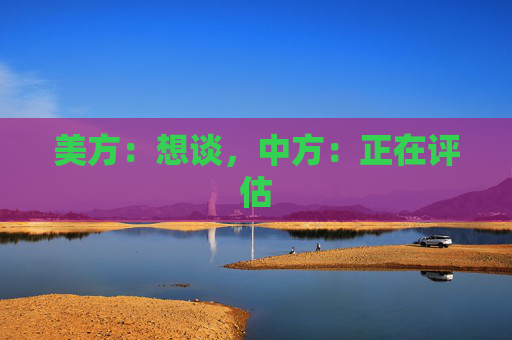 美方：想談，中方：正在評估