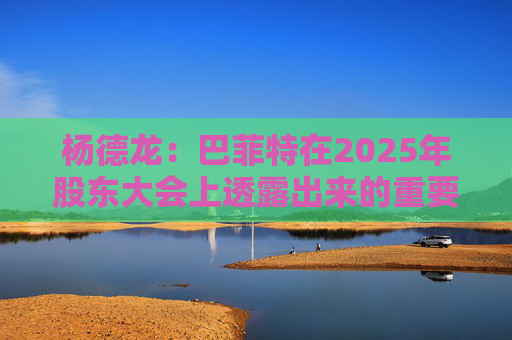 楊德龍：巴菲特在2025年股東大會上透露出來的重要投資機遇