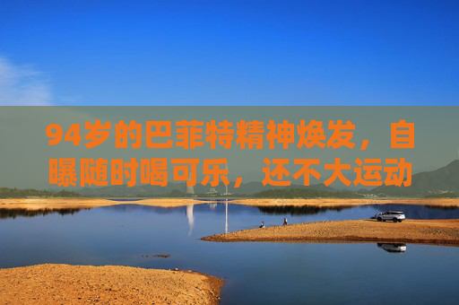 94歲的巴菲特精神煥發(fā)，自曝隨時(shí)喝可樂(lè)，還不大運(yùn)動(dòng)……