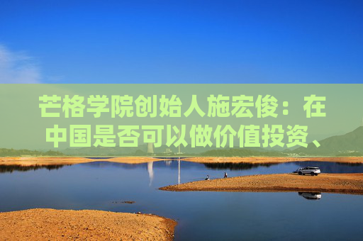 芒格學院創(chuàng)始人施宏?。涸谥袊欠窨梢宰鰞r值投資、怎么做，巴菲特給我們啟示