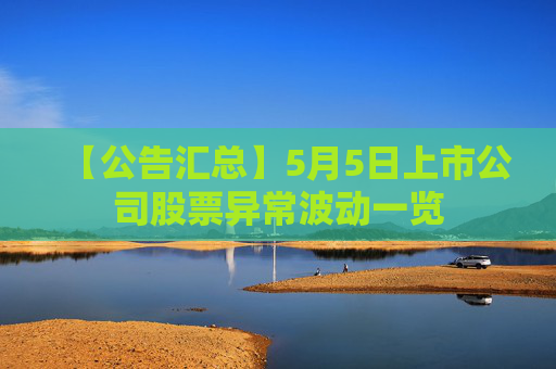 【公告匯總】5月5日上市公司股票異常波動(dòng)一覽  第1張