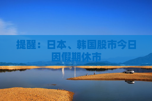 提醒：日本、韓國(guó)股市今日因假期休市