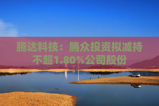 騰達(dá)科技：騰眾投資擬減持不超1.80%公司股份