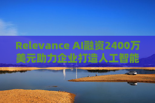 Relevance AI融資2400萬(wàn)美元助力企業(yè)打造人工智能代理