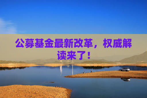 公募基金最新改革，權(quán)威解讀來(lái)了！
