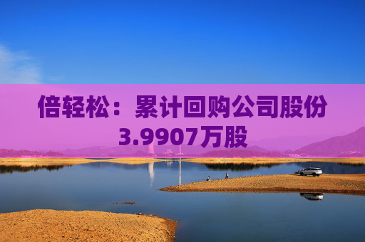 倍輕松：累計(jì)回購(gòu)公司股份3.9907萬(wàn)股  第1張
