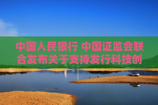 中國人民銀行 中國證監(jiān)會聯(lián)合發(fā)布關于支持發(fā)行科技創(chuàng)新債券有關事宜的公告  第1張