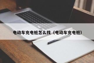 電動車充電樁怎么找（電動車充電樁）