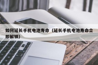 如何延長手機電池壽命（延長手機電池壽命立即解鎖）