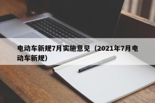 電動(dòng)車新規(guī)7月實(shí)施意見（2021年7月電動(dòng)車新規(guī)）