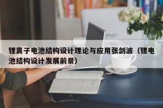 鋰離子電池結(jié)構(gòu)設(shè)計(jì)理論與應(yīng)用張劍波（鋰電池結(jié)構(gòu)設(shè)計(jì)發(fā)展前景）