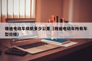 雅迪電動車續(xù)航多少公里（雅迪電動車所有車型價格）
